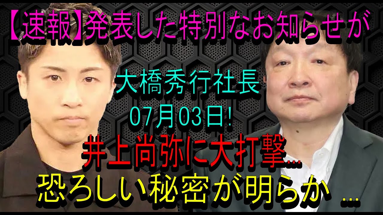 【速報】発表した特別なお知らせが大橋秀行社長07月03日! 井上尚弥に大打撃...恐ろしい秘密が明らか ...