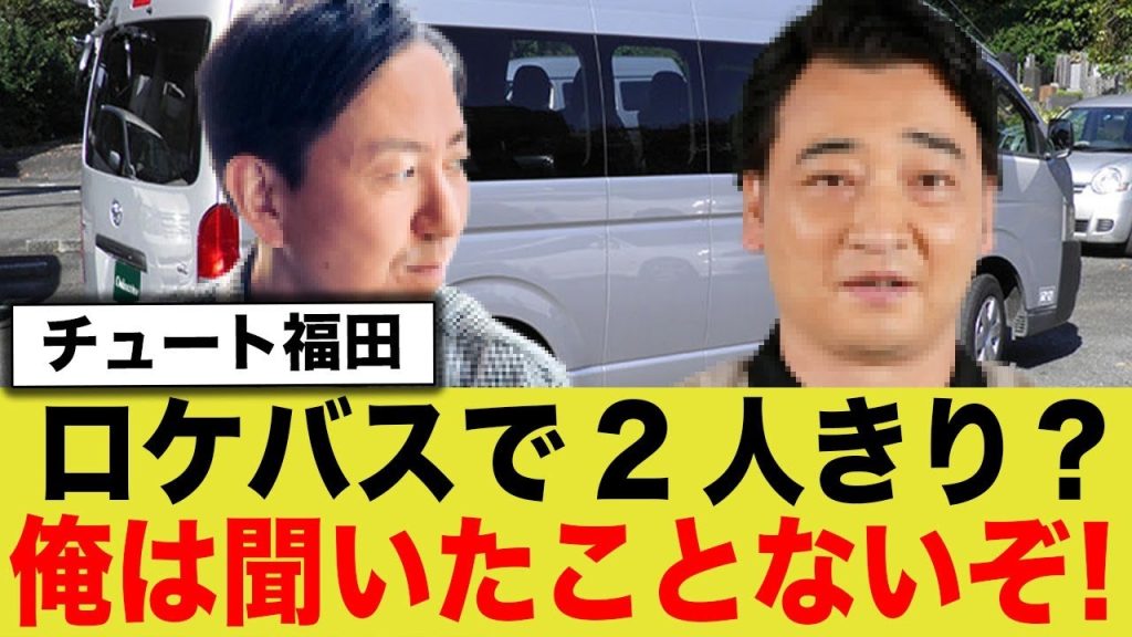 チュートリアル福田「ロケバスで2人きりとか協力者いない限りありえないから」