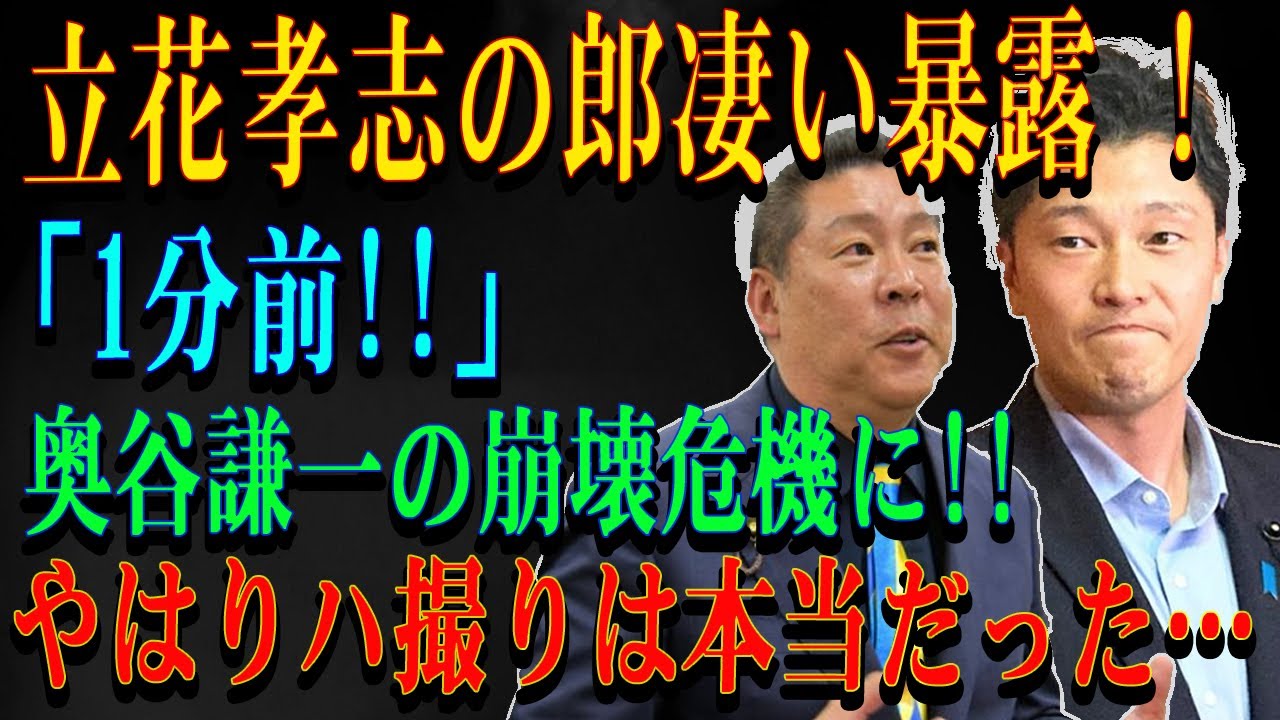 立花孝志の郎凄い暴露 ! 「1分前!!」 奥谷謙一の崩壊危機に!!やはりハ撮りは本当だった…